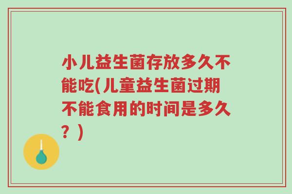 小儿益生菌存放多久不能吃(儿童益生菌过期不能食用的时间是多久？)-第1张图片-超越