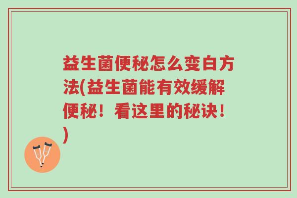 益生菌便秘怎么变白方法(益生菌能有效缓解便秘!看这里的秘诀!)-第1张图片-超越 益生菌便秘怎么变白方法(益生菌能有效缓解便秘!看这里的秘诀!)-第1张图片-超越