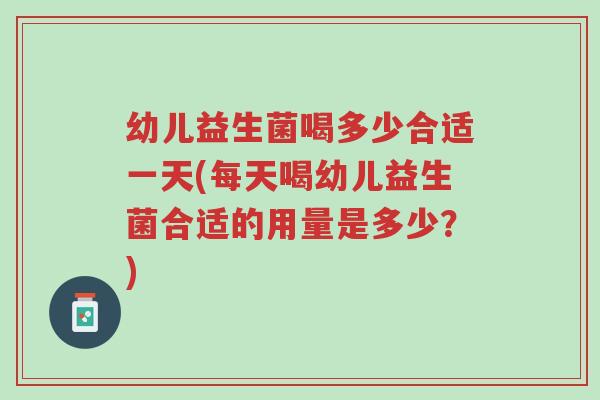 幼儿益生菌喝多少合适一天(每天喝幼儿益生菌合适的用量是多少?)-第1张图片-超越 幼儿益生菌喝多少合适一天(每天喝幼儿益生菌合适的用量是多少?)-第1张图片-超越