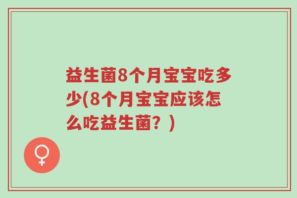 益生菌8个月宝宝吃多少(8个月宝宝应该怎么吃益生菌？)-第1张图片-超越