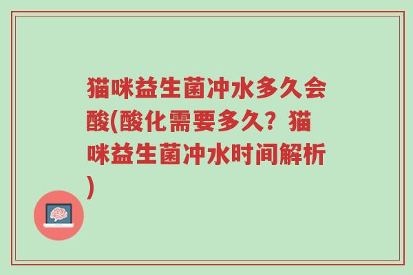 猫咪益生菌冲水多久会酸(酸化需要多久？猫咪益生菌冲水时间解析)-第1张图片-超越