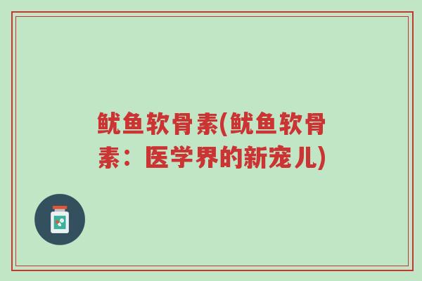 鱿鱼软骨素(鱿鱼软骨素:医学界的新宠儿)-第1张图片-超越 鱿鱼软骨素(鱿鱼软骨素:医学界的新宠儿)-第1张图片-超越