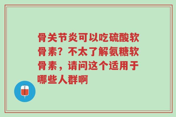 骨关节炎可以吃硫酸软骨素?不太了解氨糖软骨素,请问这个适用于哪些人群啊-第1张图片-超越 骨关节炎可以吃硫酸软骨素?不太了解氨糖软骨素,请问这个适用于哪些人群啊-第1张图片-超越
