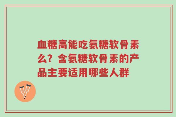 血糖高能吃氨糖软骨素么?含氨糖软骨素的产品主要适用哪些人群-第1张图片-超越 血糖高能吃氨糖软骨素么?含氨糖软骨素的产品主要适用哪些人群-第1张图片-超越