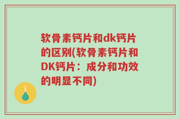 软骨素钙片和dk钙片的区别(软骨素钙片和DK钙片:成分和功效的明显不同)-第1张图片-超越 软骨素钙片和dk钙片的区别(软骨素钙片和DK钙片:成分和功效的明显不同)-第1张图片-超越