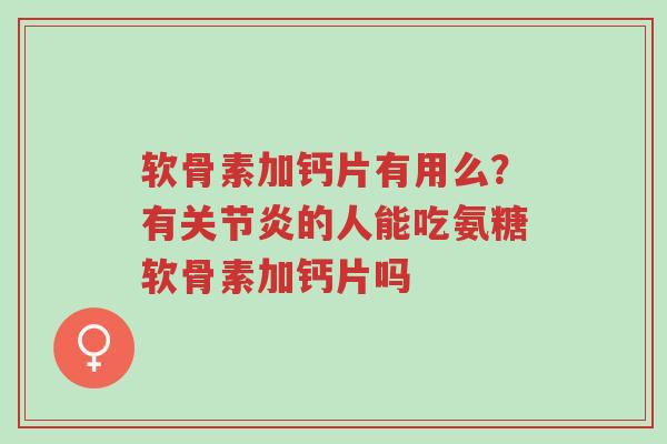 软骨素加钙片有用么?有关节炎的人能吃氨糖软骨素加钙片吗-第1张图片-超越 软骨素加钙片有用么?有关节炎的人能吃氨糖软骨素加钙片吗-第1张图片-超越