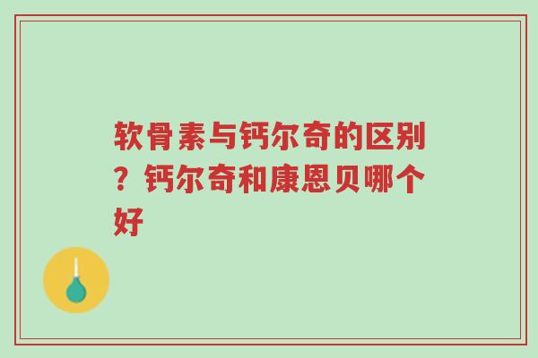 软骨素与钙尔奇的区别?钙尔奇和康恩贝哪个好-第1张图片-超越 软骨素与钙尔奇的区别?钙尔奇和康恩贝哪个好-第1张图片-超越