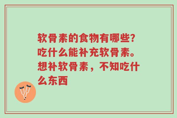 软骨素的食物有哪些？吃什么能补充软骨素。想补软骨素，不知吃什么东西-第1张图片-超越