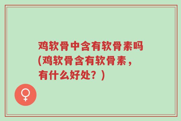 鸡软骨中含有软骨素吗(鸡软骨含有软骨素,有什么好处?)-第1张图片-超越 鸡软骨中含有软骨素吗(鸡软骨含有软骨素,有什么好处?)-第1张图片-超越