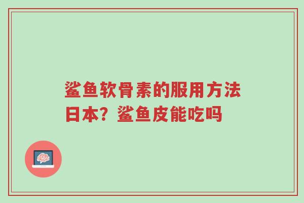 鲨鱼软骨素的服用方法日本?鲨鱼皮能吃吗-第1张图片-超越 鲨鱼软骨素的服用方法日本?鲨鱼皮能吃吗-第1张图片-超越