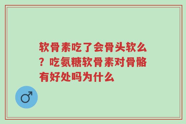 软骨素吃了会骨头软么?吃氨糖软骨素对骨骼有好处吗为什么-第1张图片-超越 软骨素吃了会骨头软么?吃氨糖软骨素对骨骼有好处吗为什么-第1张图片-超越