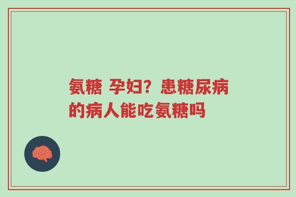 氨糖 孕妇？患糖尿病的病人能吃氨糖吗-第1张图片-超越