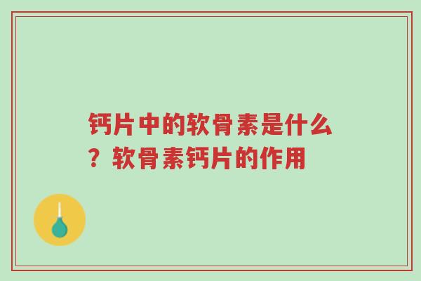 钙片中的软骨素是什么?软骨素钙片的作用-第1张图片-超越 钙片中的软骨素是什么?软骨素钙片的作用-第1张图片-超越