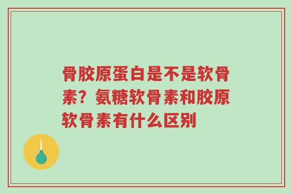 骨胶原蛋白是不是软骨素?氨糖软骨素和胶原软骨素有什么区别-第1张图片-超越 骨胶原蛋白是不是软骨素?氨糖软骨素和胶原软骨素有什么区别-第1张图片-超越