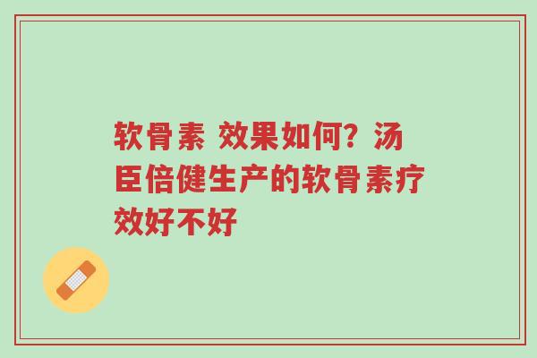 软骨素 效果如何？汤臣倍健生产的软骨素疗效好不好-第1张图片-超越