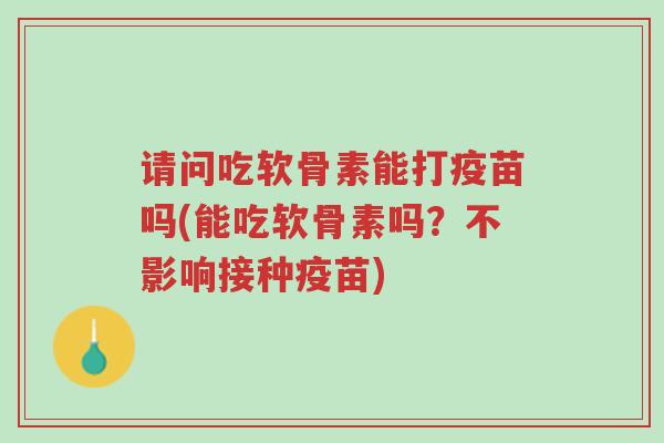 请问吃软骨素能打疫苗吗(能吃软骨素吗?不影响接种疫苗)-第1张图片-超越 请问吃软骨素能打疫苗吗(能吃软骨素吗?不影响接种疫苗)-第1张图片-超越