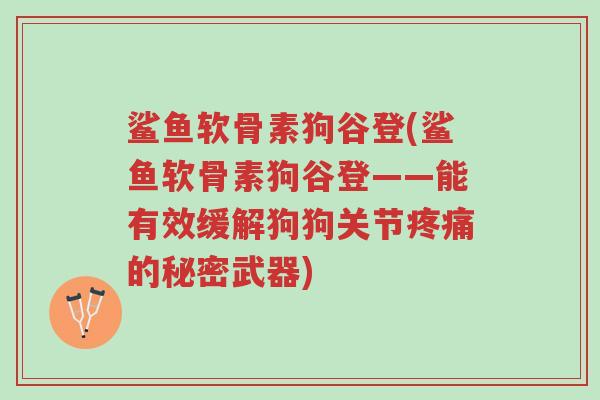 鲨鱼软骨素狗谷登(鲨鱼软骨素狗谷登——能有效缓解狗狗关节疼痛的秘密武器)-第1张图片-超越