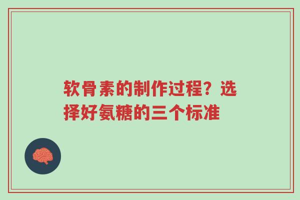软骨素的制作过程？选择好氨糖的三个标准-第1张图片-超越