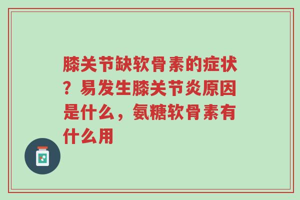 膝关节缺软骨素的症状？易发生膝关节炎原因是什么，氨糖软骨素有什么用-第1张图片-超越