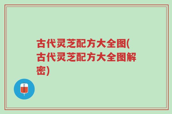 古代灵芝配方大全图(古代灵芝配方大全图解密)-第1张图片-超越 古代灵芝配方大全图(古代灵芝配方大全图解密)-第1张图片-超越