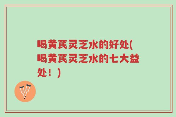 喝黄芪灵芝水的好处(喝黄芪灵芝水的七大益处!)-第1张图片-超越 喝黄芪灵芝水的好处(喝黄芪灵芝水的七大益处!)-第1张图片-超越