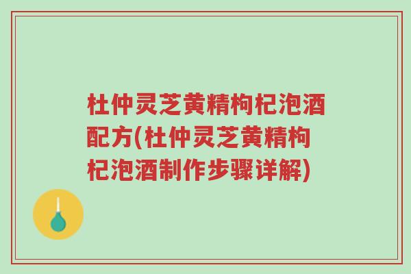 杜仲灵芝黄精枸杞泡酒配方(杜仲灵芝黄精枸杞泡酒制作步骤详解)-第1张图片-超越 杜仲灵芝黄精枸杞泡酒配方(杜仲灵芝黄精枸杞泡酒制作步骤详解)-第1张图片-超越