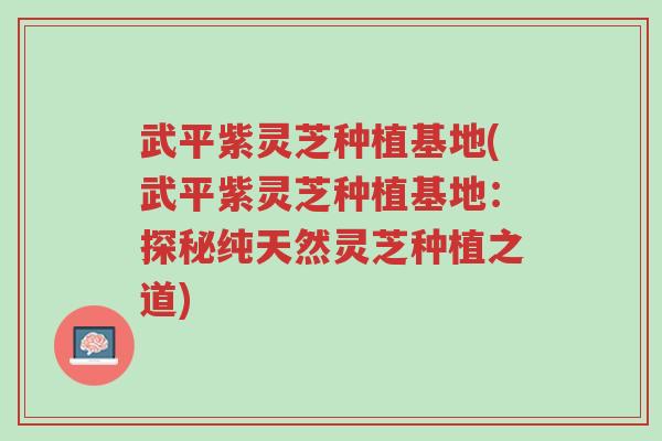 武平紫灵芝种植基地(武平紫灵芝种植基地:探秘纯天然灵芝种植之道)-第1张图片-超越 武平紫灵芝种植基地(武平紫灵芝种植基地:探秘纯天然灵芝种植之道)-第1张图片-超越