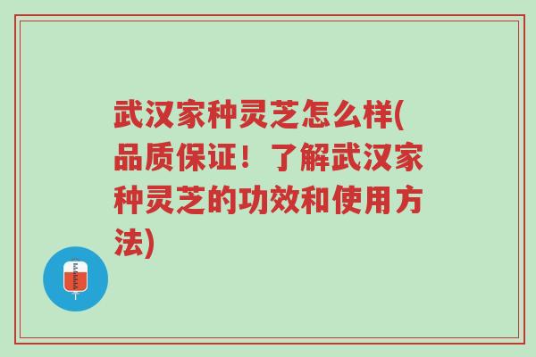 武汉家种灵芝怎么样(品质保证!了解武汉家种灵芝的功效和使用方法)-第1张图片-超越 武汉家种灵芝怎么样(品质保证!了解武汉家种灵芝的功效和使用方法)-第1张图片-超越