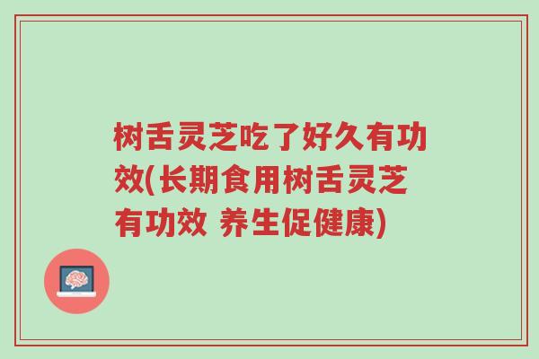 树舌灵芝吃了好久有功效(长期食用树舌灵芝有功效 养生促健康)-第1张图片-超越 树舌灵芝吃了好久有功效(长期食用树舌灵芝有功效 养生促健康)-第1张图片-超越