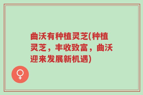曲沃有种植灵芝(种植灵芝,丰收致富,曲沃迎来发展新机遇)-第1张图片-超越 曲沃有种植灵芝(种植灵芝,丰收致富,曲沃迎来发展新机遇)-第1张图片-超越