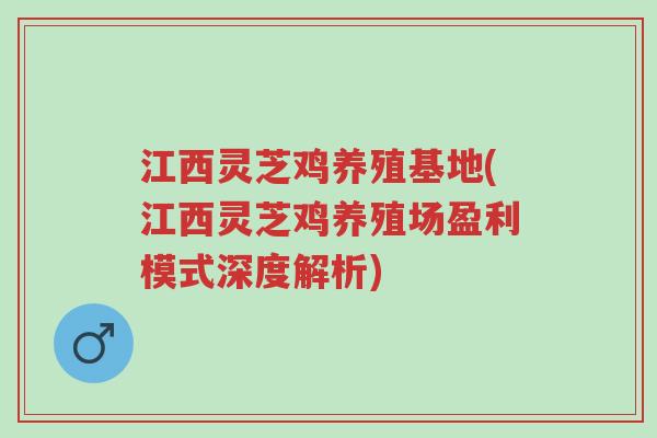 江西灵芝鸡养殖基地(江西灵芝鸡养殖场盈利模式深度解析)-第1张图片-超越 江西灵芝鸡养殖基地(江西灵芝鸡养殖场盈利模式深度解析)-第1张图片-超越