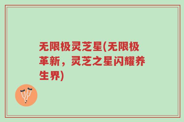 无限极灵芝星(无限极革新,灵芝之星闪耀养生界)-第1张图片-超越 无限极灵芝星(无限极革新,灵芝之星闪耀养生界)-第1张图片-超越