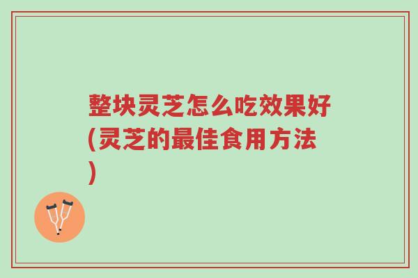 整块灵芝怎么吃效果好(灵芝的最佳食用方法)-第1张图片-超越 整块灵芝怎么吃效果好(灵芝的最佳食用方法)-第1张图片-超越