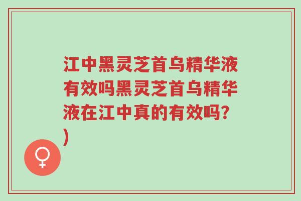 江中黑灵芝首乌精华液有效吗黑灵芝首乌精华液在江中真的有效吗?)-第1张图片-超越 江中黑灵芝首乌精华液有效吗黑灵芝首乌精华液在江中真的有效吗?)-第1张图片-超越