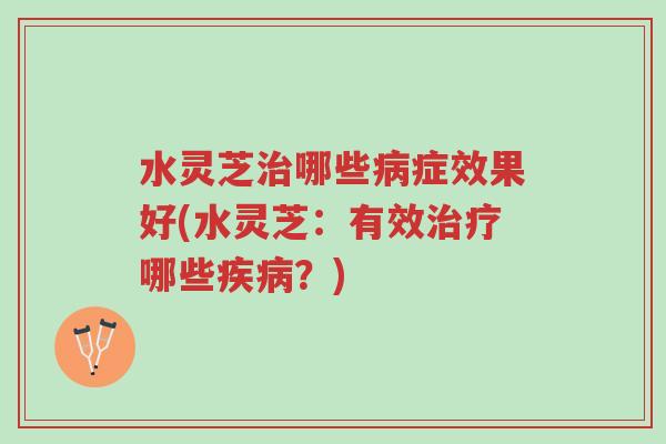 水灵芝治哪些病症效果好(水灵芝:有效治疗哪些疾病?)-第1张图片-超越 水灵芝治哪些病症效果好(水灵芝:有效治疗哪些疾病?)-第1张图片-超越
