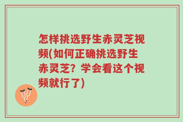 怎样挑选野生赤灵芝视频(如何正确挑选野生赤灵芝?学会看这个视频就行了)-第1张图片-超越 怎样挑选野生赤灵芝视频(如何正确挑选野生赤灵芝?学会看这个视频就行了)-第1张图片-超越