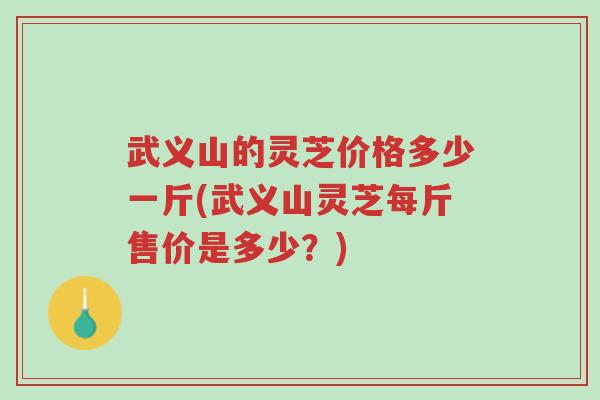 武义山的灵芝价格多少一斤(武义山灵芝每斤售价是多少?)-第1张图片-超越 武义山的灵芝价格多少一斤(武义山灵芝每斤售价是多少?)-第1张图片-超越
