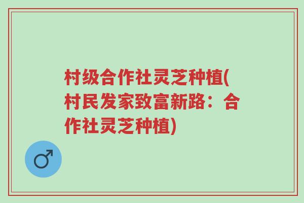 村级合作社灵芝种植(村民发家致富新路:合作社灵芝种植)-第1张图片-超越 村级合作社灵芝种植(村民发家致富新路:合作社灵芝种植)-第1张图片-超越