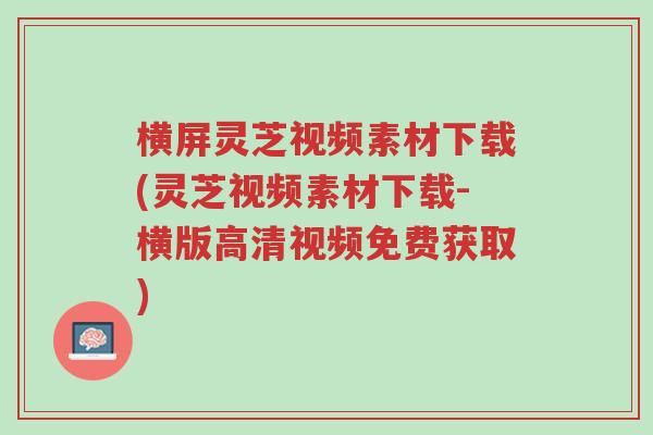 横屏灵芝视频素材下载(灵芝视频素材下载-横版高清视频免费获取)-第1张图片-超越 横屏灵芝视频素材下载(灵芝视频素材下载-横版高清视频免费获取)-第1张图片-超越