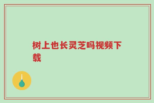 树上也长灵芝吗视频下载-第1张图片-超越 树上也长灵芝吗视频下载-第1张图片-超越