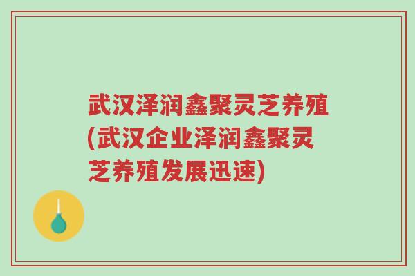 武汉泽润鑫聚灵芝养殖(武汉企业泽润鑫聚灵芝养殖发展迅速)-第1张图片-超越 武汉泽润鑫聚灵芝养殖(武汉企业泽润鑫聚灵芝养殖发展迅速)-第1张图片-超越