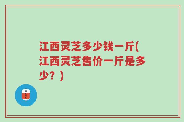 江西灵芝多少钱一斤(江西灵芝售价一斤是多少?)-第1张图片-超越 江西灵芝多少钱一斤(江西灵芝售价一斤是多少?)-第1张图片-超越