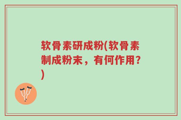 软骨素研成粉(软骨素制成粉末,有何作用?)-第1张图片-超越 软骨素研成粉(软骨素制成粉末,有何作用?)-第1张图片-超越