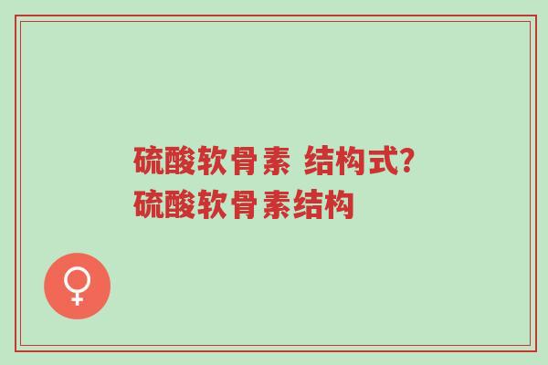 硫酸软骨素 结构式?硫酸软骨素结构-第1张图片-超越 硫酸软骨素 结构式?硫酸软骨素结构-第1张图片-超越