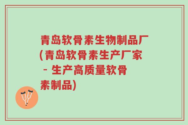 青岛软骨素生物制品厂(青岛软骨素生产厂家 - 生产高质量软骨素制品)-第1张图片-超越 青岛软骨素生物制品厂(青岛软骨素生产厂家 - 生产高质量软骨素制品)-第1张图片-超越