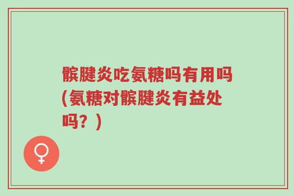 髌腱炎吃氨糖吗有用吗(氨糖对髌腱炎有益处吗?)-第1张图片-超越 髌腱炎吃氨糖吗有用吗(氨糖对髌腱炎有益处吗?)-第1张图片-超越