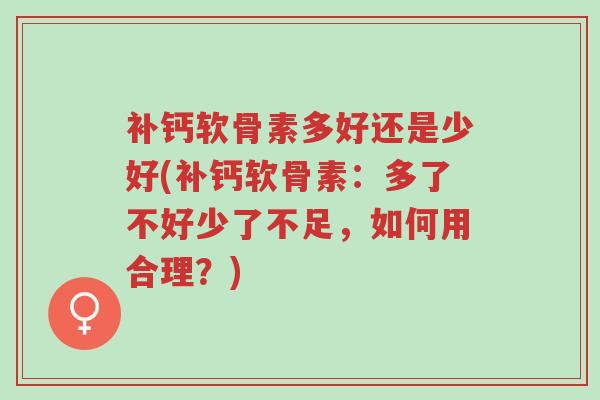 补钙软骨素多好还是少好(补钙软骨素:多了不好少了不足,如何用合理?)-第1张图片-超越 补钙软骨素多好还是少好(补钙软骨素:多了不好少了不足,如何用合理?)-第1张图片-超越