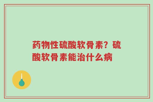 药物性硫酸软骨素？硫酸软骨素能治什么病-第1张图片-超越