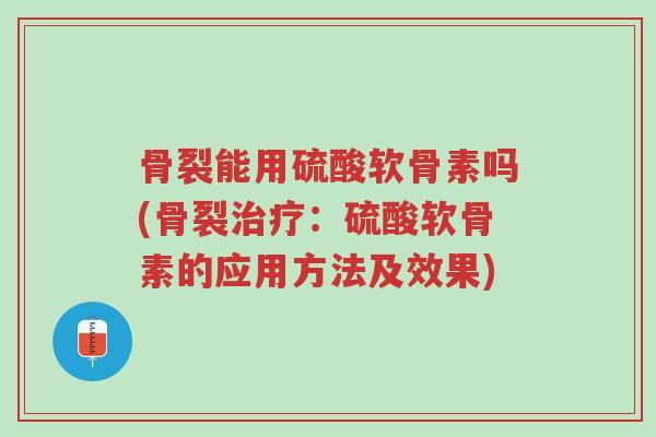 骨裂能用硫酸软骨素吗(骨裂治疗:硫酸软骨素的应用方法及效果)-第1张图片-超越 骨裂能用硫酸软骨素吗(骨裂治疗:硫酸软骨素的应用方法及效果)-第1张图片-超越