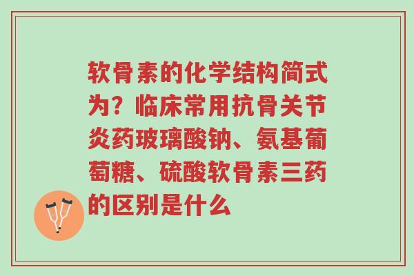 软骨素的化学结构简式为?临床常用抗骨关节炎药玻璃酸钠、氨基葡萄糖、硫酸软骨素三药的区别是什么-第1张图片-超越 软骨素的化学结构简式为?临床常用抗骨关节炎药玻璃酸钠、氨基葡萄糖、硫酸软骨素三药的区别是什么-第1张图片-超越